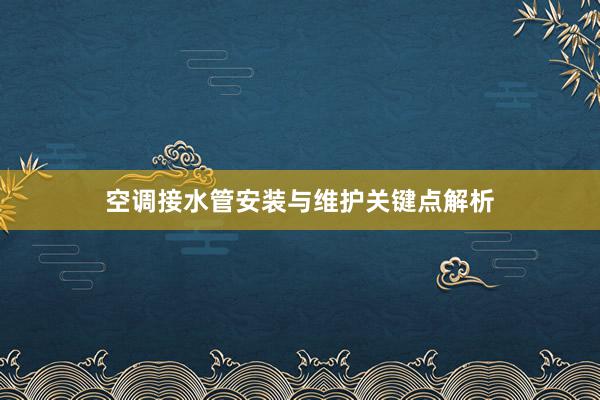 空调接水管安装与维护关键点解析