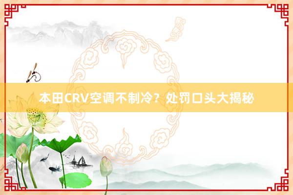 本田CRV空调不制冷？处罚口头大揭秘